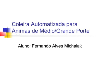Coleira Automatizada para
Animas de Médio/Grande Porte
Aluno: Fernando Alves Michalak

 