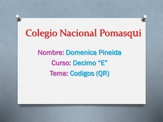 Colegio Nacional Pomasqui
Nombre: Domenica Pineida
Curso: Decimo “E”
Tema: Codigos (QR)
 