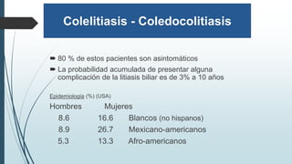 Colelitiasis - Coledocolitiasis
 80 % de estos pacientes son asintomáticos
 La probabilidad acumulada de presentar algun...