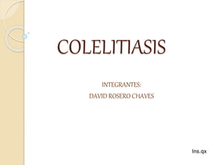 COLELITIASIS
INTEGRANTES:
DAVID ROSERO CHAVES
Ins.qx
 