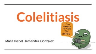 Colelitiasis
Maria Isabel Hernandez Gonzalez
 
