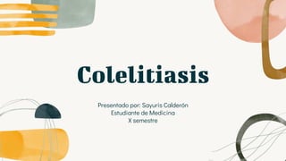Colelitiasis
Presentado por: Sayuris Calderón
Estudiante de Medicina
X semestre
 