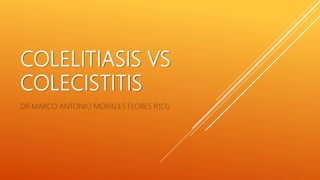 COLELITIASIS VS
COLECISTITIS
DR MARCO ANTONIO MORALES FLORES R1CG
 
