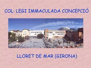 COL· LEGI IMMACULADA CONCEPCIÓ




    LLORET DE MAR (GIRONA)
 