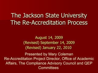 The Jackson State University The Re-Accreditation Process ,[object Object],[object Object],[object Object],Presented by Mary Coleman Re-Accreditation Project Director, Office of Academic Affairs, The Compliance Advisory Council and QEP Committees  