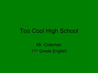 Too Cool High School Mr. Coleman 11 th  Grade English 