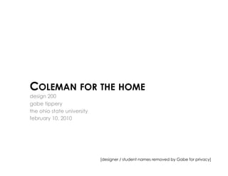 COLEMAN FOR THE HOME
design 200
gabe tippery
the ohio state university
february 10, 2010




                            [designer / student names removed by Gabe for privacy]
 