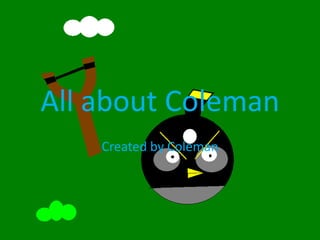 All about Coleman
    Created by Coleman
 