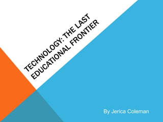Technology: the last educational frontier  By Jerica Coleman  