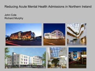 1
Reducing Acute Mental Health Admissions in Northern Ireland
John Cole
Richard Murphy
 