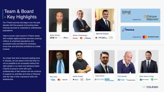 Team & Board
- Key Highlights
Serkan Omerbeyoglu
Payment processor
Acquired by
Our Fintech journey has begun over the past
decade with the purpose of providing basic
ﬁnancial services to unbanked & underbanked
populations.
Team’s proven track record in Fintech sector
with multiple digital payment services covering
millions of unbanked populations and
successful exits provided the necessary
know-how and technical conﬁdence to create
Colendi.
Acquired by
Vamshi AmbatiRam Chari Deniz Devrim Cengiz
As a team that aims to become leading force
in industry, we are aware of the fact that it is
not so possible to be successful without the
right people in our team and advisory board.
Colendi is proud to work with such
professionals of their sectors and we continue
to expand our activities and area of inﬂuence
with the help of their impressive skills and
experiences.
Erkan Kilimci
Bulent Tekmen
Mehmet Bostan
Errol Damelin
 