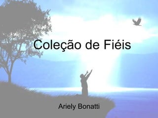 Coleção de Fiéis



    Ariely Bonatti
 