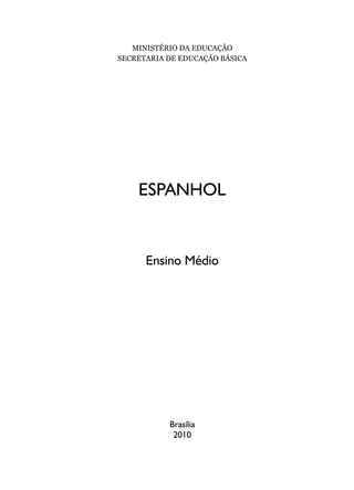 MINISTÉRIO DA EDUCAÇÃO
SECRETARIA DE EDUCAÇÃO BÁSICA
ESPANHOL
Ensino Médio
Brasília
2010
 