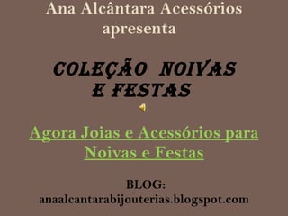 Ana Alcântara Acessórios apresenta    COLEÇÃO  noivas  e festas  Agora Joias e Acessórios para Noivas e Festas  BLOG: anaalcantarabijouterias.blogspot.com 