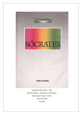 Coleção Os Pensadores - 1987
Sócrates: Platão – Xenofontes e Aristófanes
Recortes por Jorge C. Freitas
Agosto de 2004
Filosofia
 