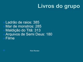  Ladrão de raios: 385
 Mar de monstros: 285
 Maldição do Titã: 313
 Arquivos de Semi Deus: 180
 Filme



              Rick Riordan
 