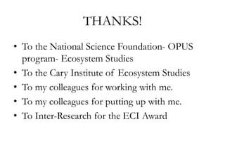 THANKS!
• To the National Science Foundation- OPUS
program- Ecosystem Studies
• To the Cary Institute of Ecosystem Studies
• To my colleagues for working with me.
• To my colleagues for putting up with me.
• To Inter-Research for the ECI Award
 