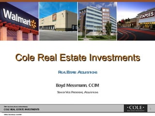   Cole Real Estate Investments Real Estate Acquisitions Boyd Messmann, CCIM Senior Vice President, Acquisitions 