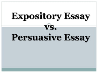 Expository Essay
vs.
Persuasive Essay
 