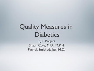 Quality Measures in
Diabetics
QIP Project
Shaun Cole, M.D., M.P.H
Patrick Smithedajkul, M.D.
 