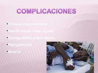 •Choque hipovolémico
•Insuficiencia renal aguda
•Desequilibrio electrolítico.
•Hipoglicemia
•Muerte
 