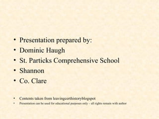 Presentation prepared by: Dominic Haugh St. Particks Comprehensive School Shannon Co. Clare Contents taken from leavingcerthistoryblogspot Presentation can be used for educational purposes only – all rights remain with author 