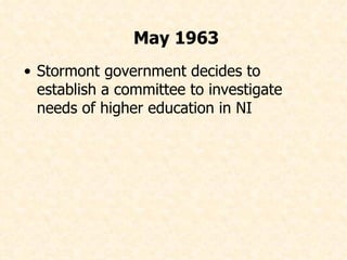 Stormont government decides to establish a committee to investigate needs of higher education in NI May 1963 
