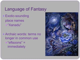 Language of Fantasy
 Exotic-sounding
 place names
  “Xanadu”


 Archaic words: terms no
 longer in common use
   “eftsoons” =
    immediately
 
