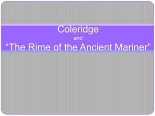 Coleridge
               and
“The Rime of the Ancient Mariner”
 