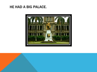 HE HAD A BIG PALACE.