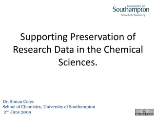 Supporting Preservation of
     Research Data in the Chemical
               Sciences.


Dr. Simon Coles
School of Chemistry, University of Southampton
2nd June 2009
 