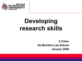 Developing research skills C.Coles De Montfort Law School January 2009 