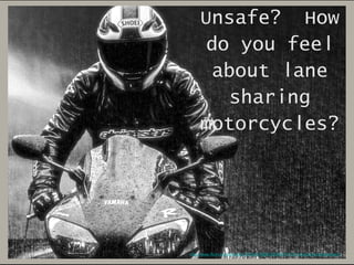 Unsafe? How
do you feel
about lane
sharing
motorcycles?

http://www.flickr.com/photos/72334647@N03/8040161021/sizes/o/in/photostream/

 
