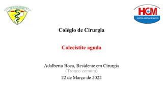 Adalberto Boca, Residente em Cirurgia
(Tronco comum)
22 de Março de 2022
Colégio de Cirurgia
Colecistite aguda
 