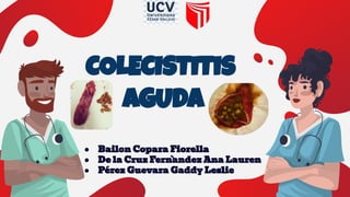 COLECISTITIS
AGUDA
● Bailon Copara Fiorella
● De la Cruz Fern`andez Ana Lauren
● Pérez Guevara Gaddy Leslie
 