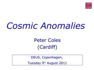 Cosmic Anomalies Peter Coles (Cardiff) DEUS, Copenhagen,  Tuesday 9 th  August 2011 