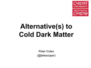 Alternative(s) to
Cold Dark Matter
Peter Coles
(@telescoper)
 