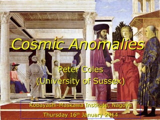 Cosmic Anomalies
Peter Coles
(University of Sussex)
Kobayashi-Maskawa Institute, Nagoya
Thursday 16th January 2014

 