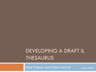 DEVELOPING A DRAFT IL
THESAURUS
Kate Coleson and Chloe Furnival   August 2009
 
