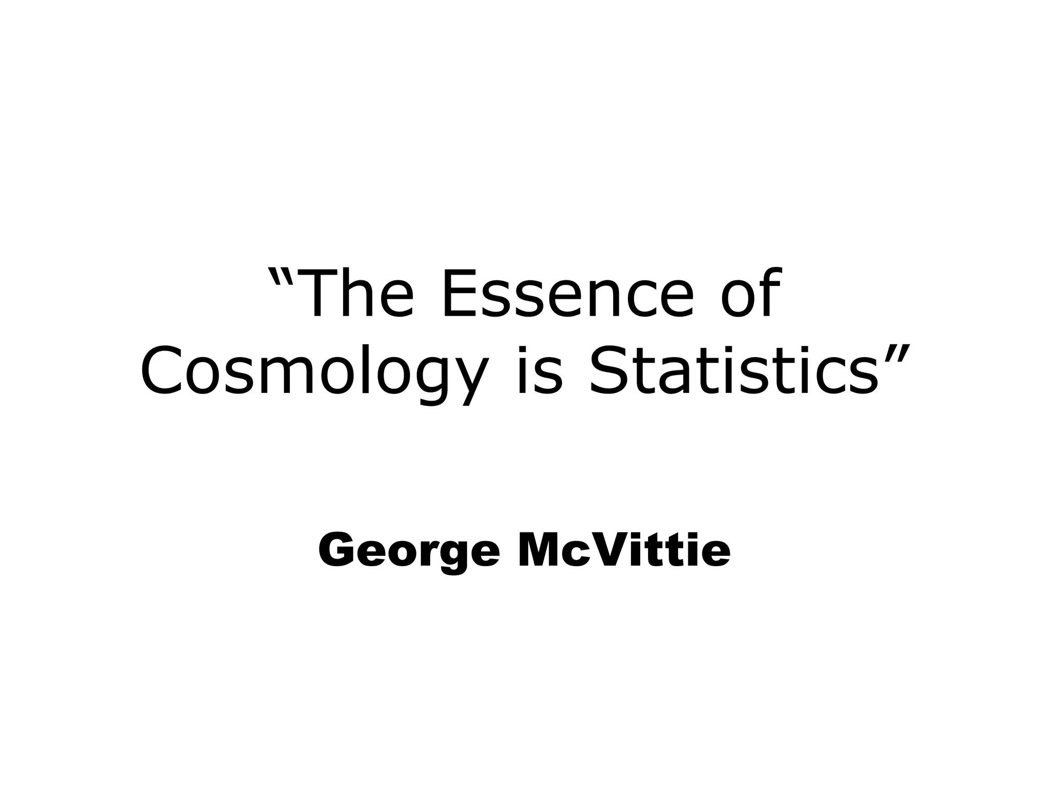 “The Essence of
Cosmology is Statistics”
George McVittie
 