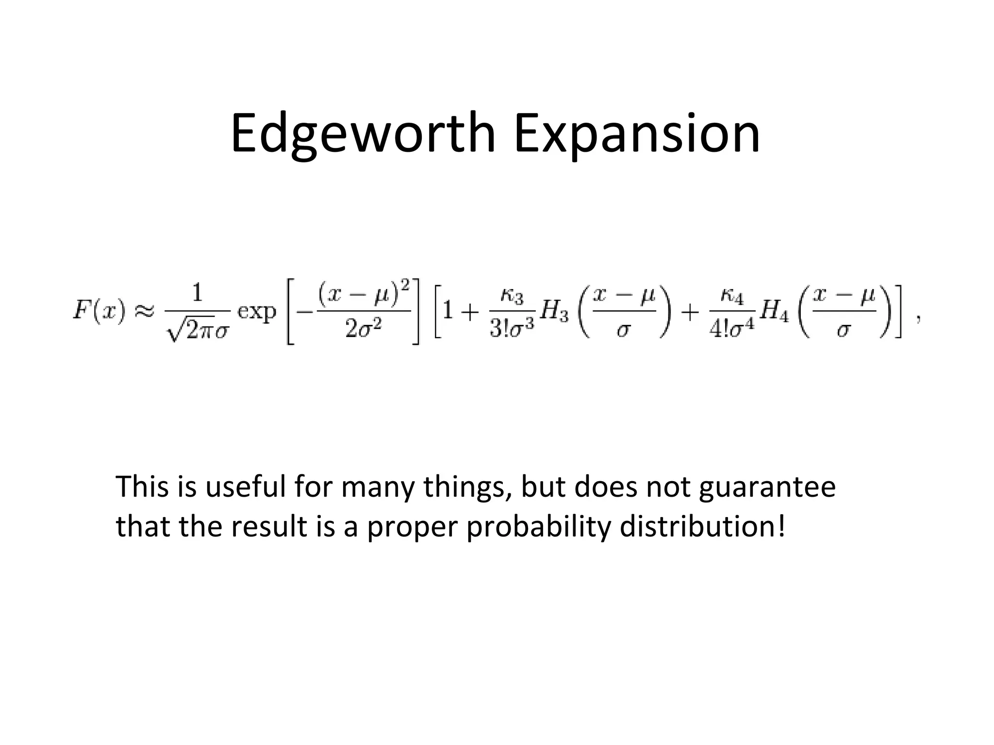 Edgeworth Expansion
This is useful for many things, but does not guarantee
that the result is a proper probability distribution!
 