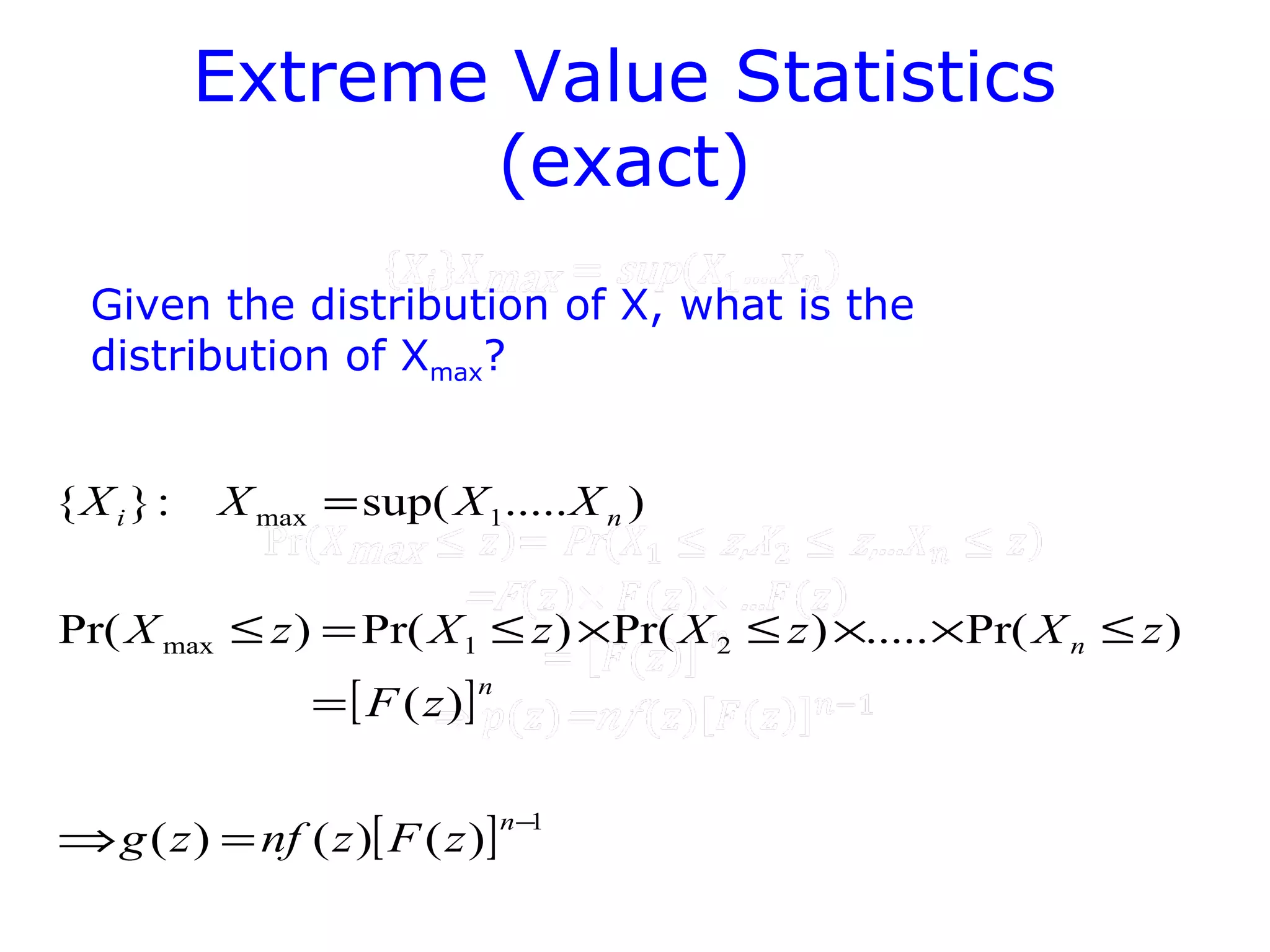 Extreme Value Statistics
(exact)
Given the distribution of X, what is the
distribution of Xmax?
[ ]
[ ] 1
21max
1max
)()()(
)(
)Pr(.....)Pr()Pr()Pr(
).....sup(:}{
−
=⇒
=
≤××≤×≤=≤
=
n
n
n
ni
zFznfzg
zF
zXzXzXzX
XXXX
 