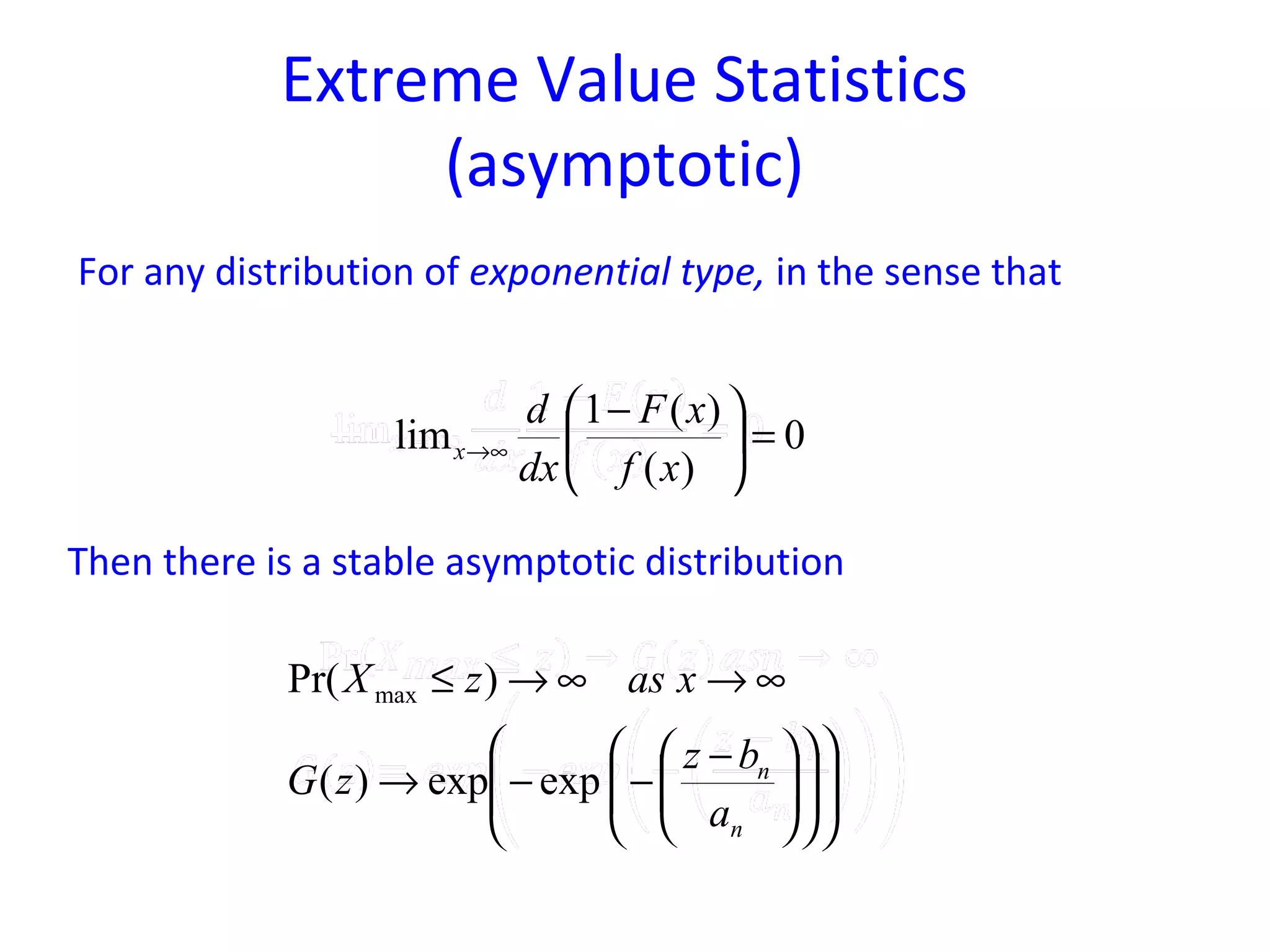 Extreme Value Statistics
(asymptotic)
For any distribution of exponential type, in the sense that
Then there is a stable asymptotic distribution
0
)(
)(1
lim =




 −
∞→
xf
xF
dx
d
x



















 −
−−→
∞→∞→≤
n
n
a
bz
zG
xaszX
expexp)(
)Pr( max
 