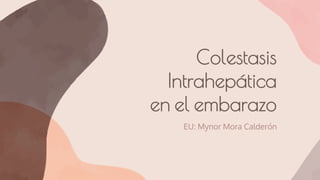 Colestasis
Intrahepática
en el embarazo
EU: Mynor Mora Calderón
 