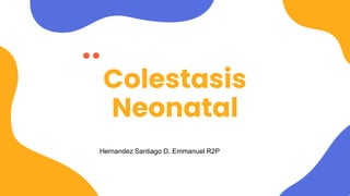 Colestasis
Neonatal
Hernandez Santiago D. Emmanuel R2P
 