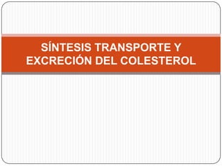 SÍNTESIS TRANSPORTE Y EXCRECIÓN DEL COLESTEROL 
