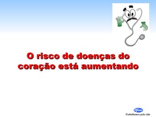 O risco de doenças do
coração está aumentando




                    Trabalhamos pela vida
 