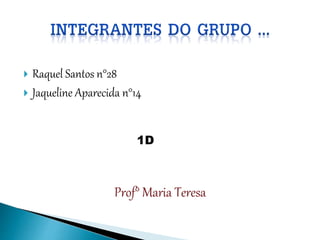  Raquel Santos n°28
 Jaqueline Aparecida n°14
1D
Prof° Maria Teresa
 