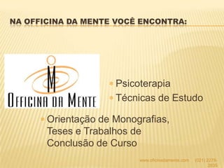 NA OFFICINA DA MENTE VOCÊ ENCONTRA:
Psicoterapia
Técnicas de Estudo
Orientação de Monografias,
Teses e Trabalhos de
Conclusão de Curso
www.oficinadamente.com (021) 2278-
2835
 