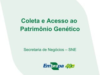Coleta e Acesso ao
Patrimônio Genético
Secretaria de Negócios – SNE
 